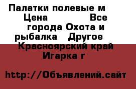 Палатки полевые м-30 › Цена ­ 79 000 - Все города Охота и рыбалка » Другое   . Красноярский край,Игарка г.